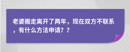 老婆搬走离开了两年，现在双方不联系，有什么方法申请？？