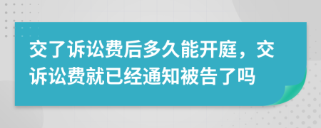 交了诉讼费后多久能开庭，交诉讼费就已经通知被告了吗