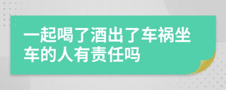 一起喝了酒出了车祸坐车的人有责任吗