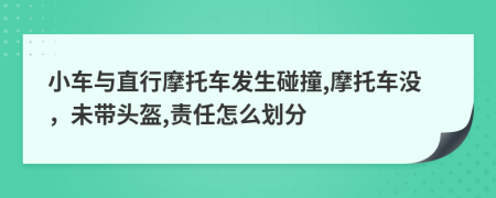 小车与直行摩托车发生碰撞,摩托车没，未带头盔,责任怎么划分