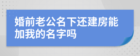 婚前老公名下还建房能加我的名字吗