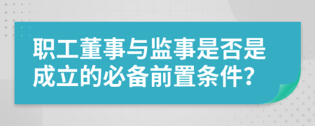 职工董事与监事是否是成立的必备前置条件？