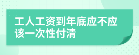 工人工资到年底应不应该一次性付清