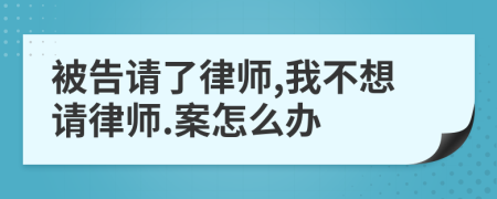 被告请了律师,我不想请律师.案怎么办