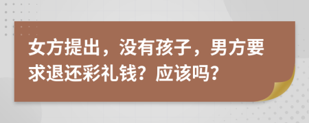 女方提出，没有孩子，男方要求退还彩礼钱？应该吗？