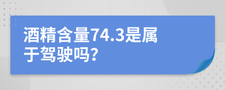 酒精含量74.3是属于驾驶吗？