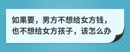 如果要，男方不想给女方钱，也不想给女方孩子，该怎么办