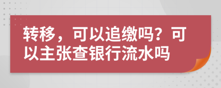 转移，可以追缴吗？可以主张查银行流水吗