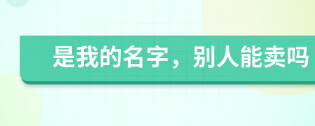 是我的名字，别人能卖吗