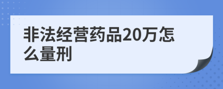 非法经营药品20万怎么量刑