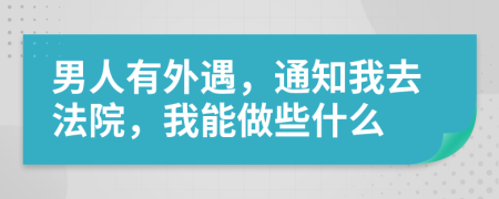 男人有外遇，通知我去法院，我能做些什么