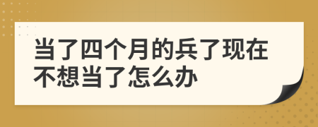 当了四个月的兵了现在不想当了怎么办