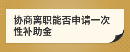 协商离职能否申请一次性补助金