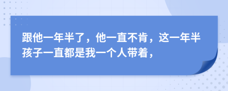 跟他一年半了，他一直不肯，这一年半孩子一直都是我一个人带着，