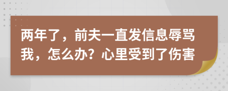两年了，前夫一直发信息辱骂我，怎么办？心里受到了伤害