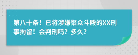 第八十条！已将涉嫌聚众斗殴的XX刑事拘留！会判刑吗？多久？