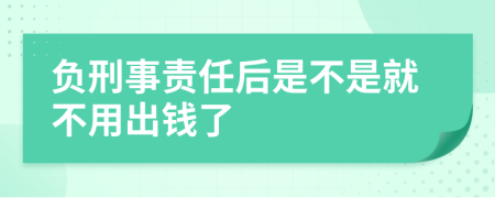 负刑事责任后是不是就不用出钱了