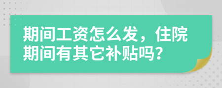 期间工资怎么发，住院期间有其它补贴吗？