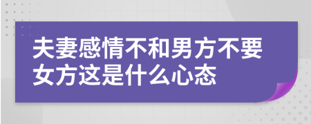 夫妻感情不和男方不要女方这是什么心态