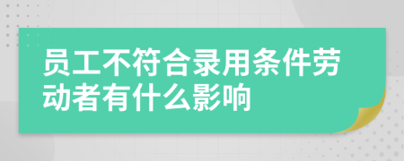 员工不符合录用条件劳动者有什么影响