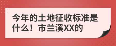 今年的土地征收标准是什么！市兰溪XX的