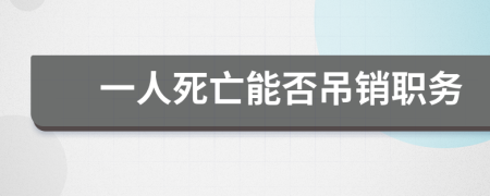 一人死亡能否吊销职务