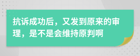 抗诉成功后，又发到原来的审理，是不是会维持原判啊