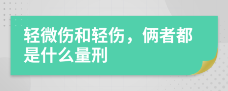 轻微伤和轻伤，俩者都是什么量刑