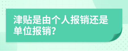 津贴是由个人报销还是单位报销？