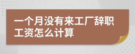 一个月没有来工厂辞职工资怎么计算