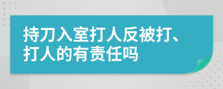 持刀入室打人反被打、打人的有责任吗