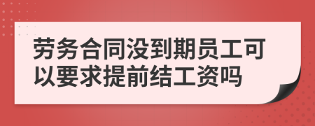 劳务合同没到期员工可以要求提前结工资吗