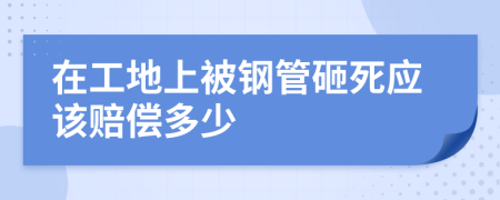 在工地上被钢管砸死应该赔偿多少