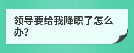 领导要给我降职了怎么办？