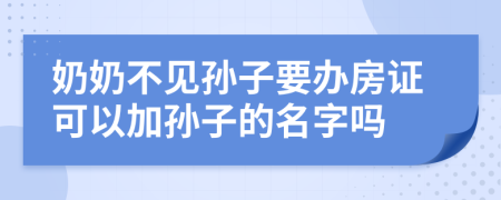 奶奶不见孙子要办房证可以加孙子的名字吗