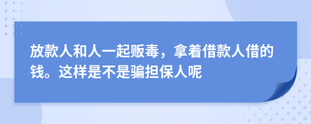 放款人和人一起贩毒，拿着借款人借的钱。这样是不是骗担保人呢