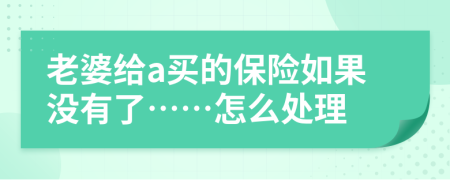 老婆给a买的保险如果没有了……怎么处理