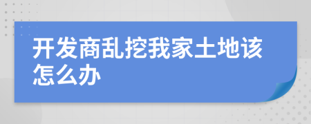 开发商乱挖我家土地该怎么办