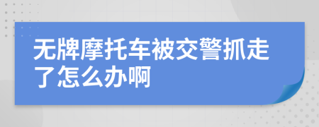 无牌摩托车被交警抓走了怎么办啊