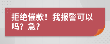 拒绝催款！我报警可以吗？急?