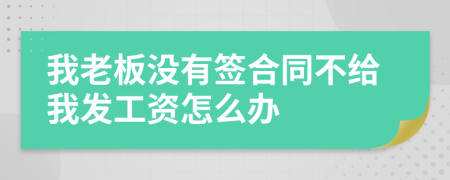 我老板没有签合同不给我发工资怎么办