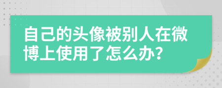 自己的头像被别人在微博上使用了怎么办？