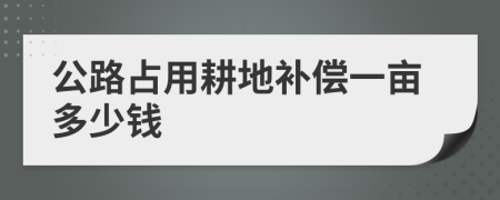 公路占用耕地补偿一亩多少钱