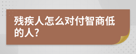 残疾人怎么对付智商低的人?