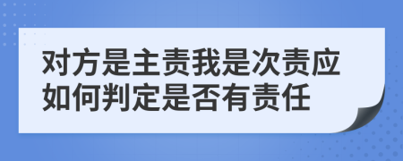 对方是主责我是次责应如何判定是否有责任
