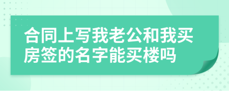 合同上写我老公和我买房签的名字能买楼吗