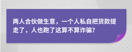 两人合伙做生意，一个人私自把货款提走了，人也跑了这算不算诈骗？