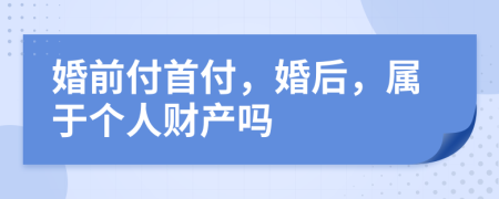 婚前付首付，婚后，属于个人财产吗