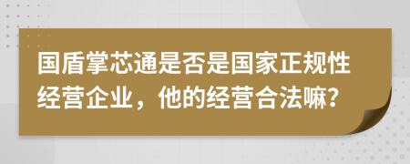 国盾掌芯通是否是国家正规性经营企业，他的经营合法嘛？
