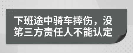 下班途中骑车摔伤，没笫三方责任人不能认定